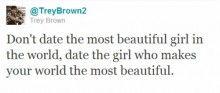 Don't date the most beautiful girl in the world, date the girl who makes your world the most beautiful.jpg